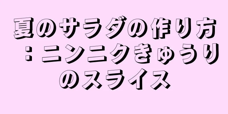 夏のサラダの作り方：ニンニクきゅうりのスライス