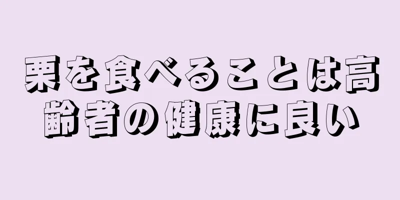 栗を食べることは高齢者の健康に良い