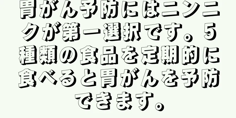 胃がん予防にはニンニクが第一選択です。5種類の食品を定期的に食べると胃がんを予防できます。