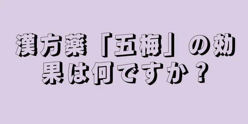 漢方薬「五梅」の効果は何ですか？