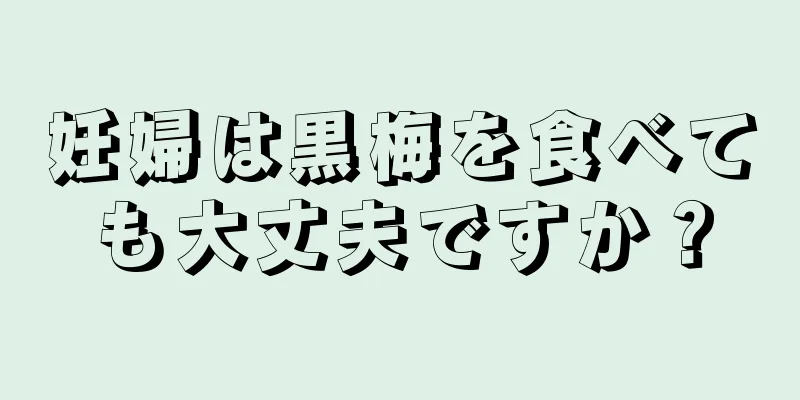 妊婦は黒梅を食べても大丈夫ですか？