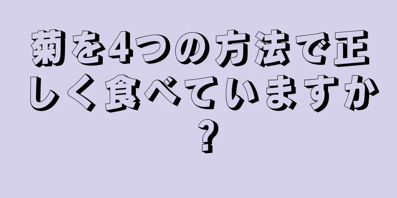 菊を4つの方法で正しく食べていますか？