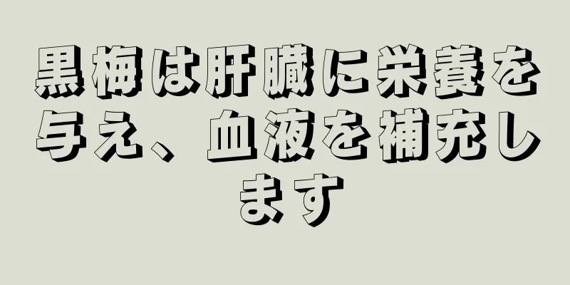 黒梅は肝臓に栄養を与え、血液を補充します