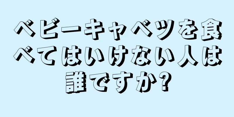 ベビーキャベツを食べてはいけない人は誰ですか?