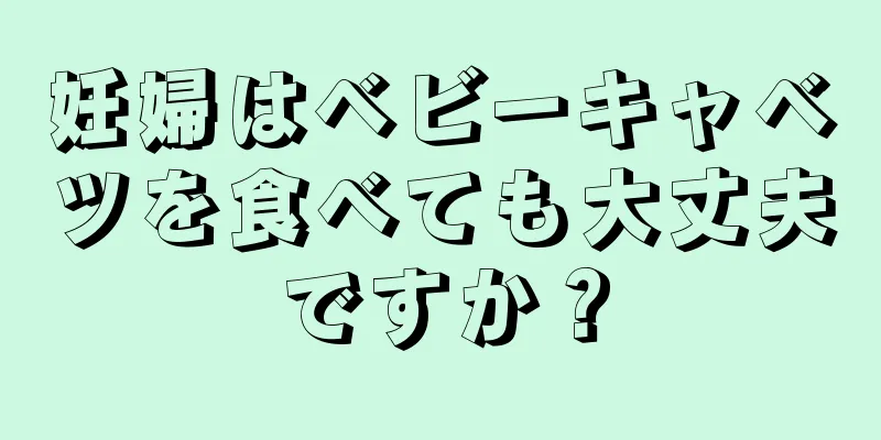 妊婦はベビーキャベツを食べても大丈夫ですか？