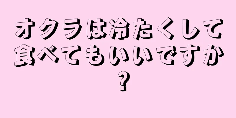 オクラは冷たくして食べてもいいですか？