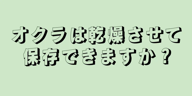 オクラは乾燥させて保存できますか？