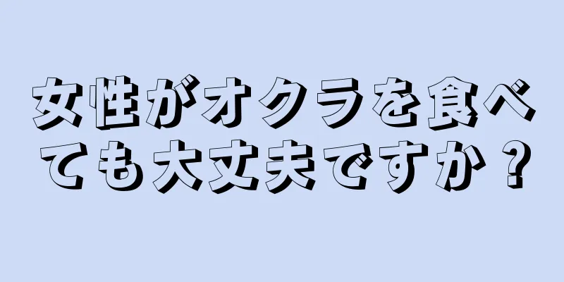 女性がオクラを食べても大丈夫ですか？