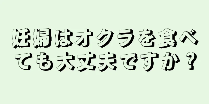 妊婦はオクラを食べても大丈夫ですか？