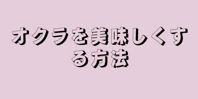 オクラを美味しくする方法