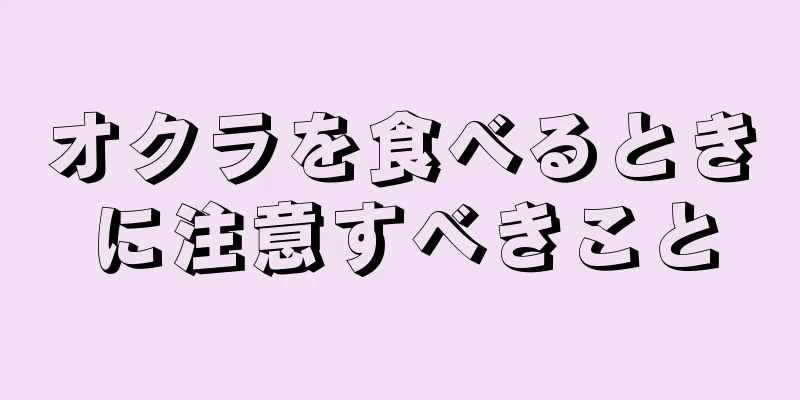 オクラを食べるときに注意すべきこと