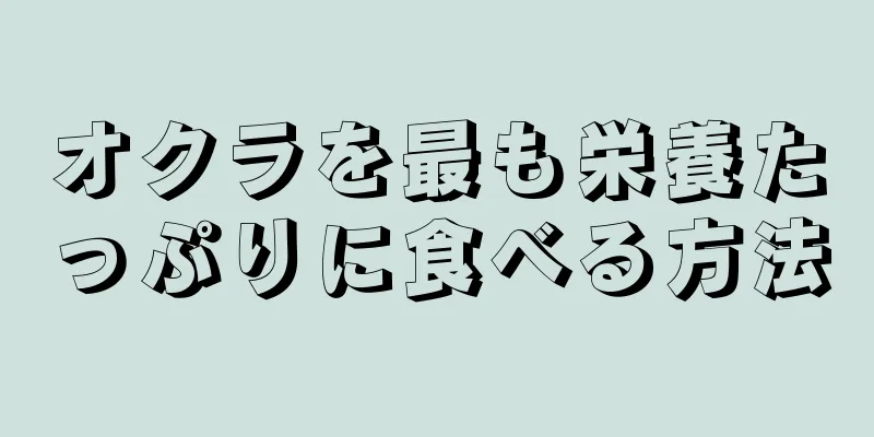 オクラを最も栄養たっぷりに食べる方法