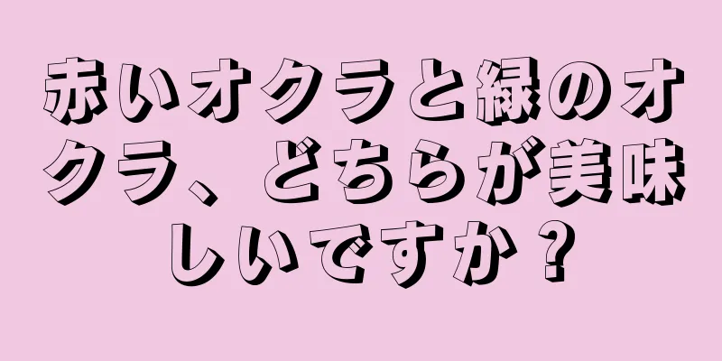 赤いオクラと緑のオクラ、どちらが美味しいですか？