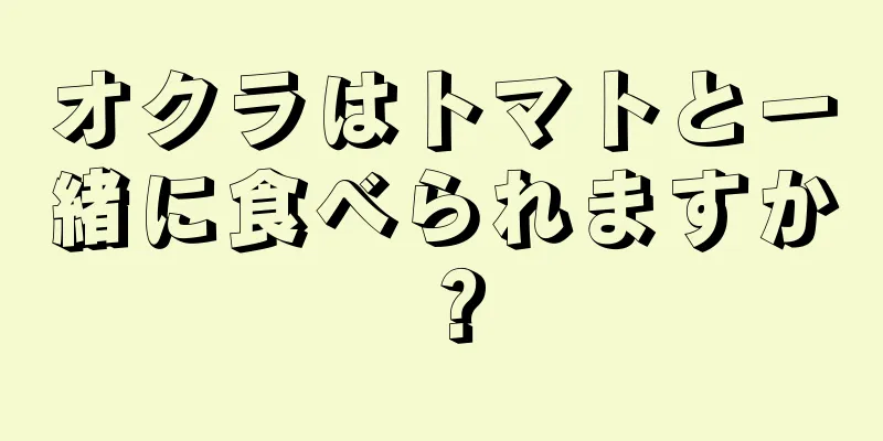 オクラはトマトと一緒に食べられますか？