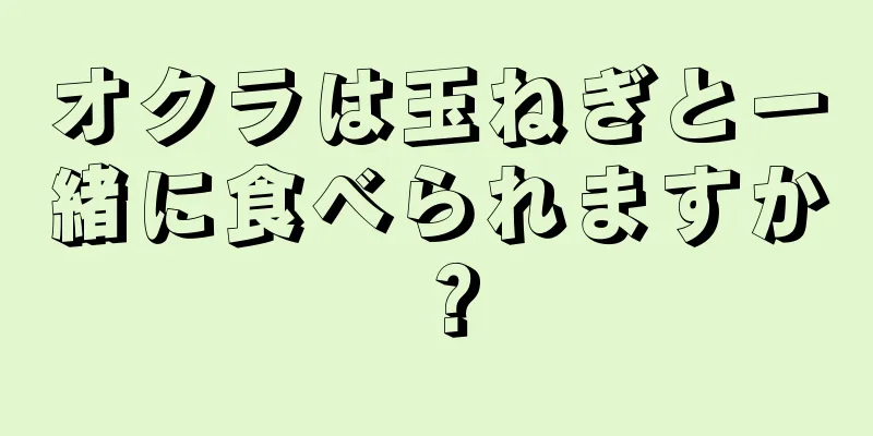 オクラは玉ねぎと一緒に食べられますか？