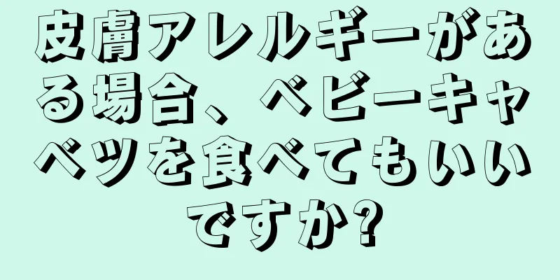 皮膚アレルギーがある場合、ベビーキャベツを食べてもいいですか?