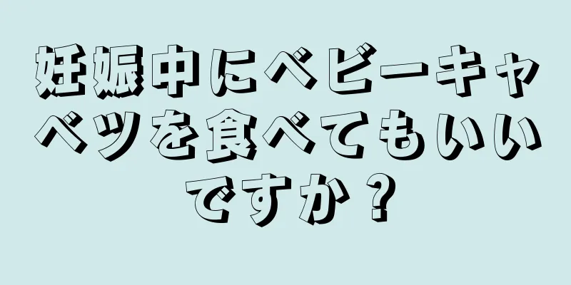 妊娠中にベビーキャベツを食べてもいいですか？