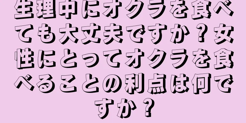 生理中にオクラを食べても大丈夫ですか？女性にとってオクラを食べることの利点は何ですか？