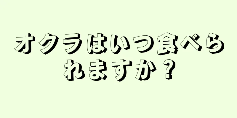 オクラはいつ食べられますか？