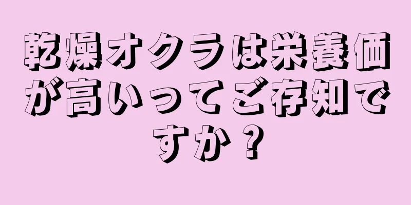 乾燥オクラは栄養価が高いってご存知ですか？