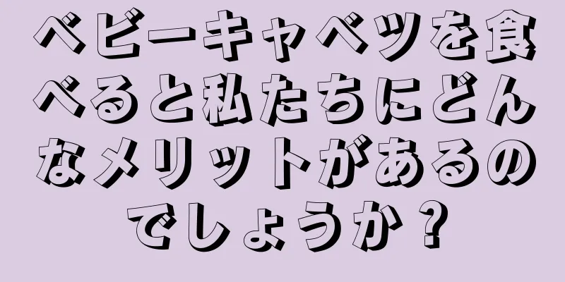 ベビーキャベツを食べると私たちにどんなメリットがあるのでしょうか？