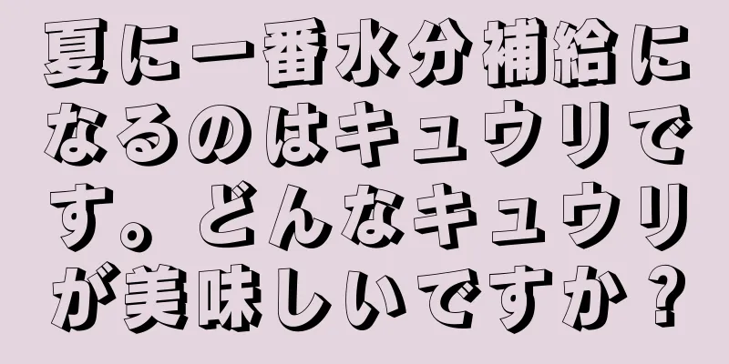 夏に一番水分補給になるのはキュウリです。どんなキュウリが美味しいですか？