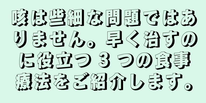 咳は些細な問題ではありません。早く治すのに役立つ 3 つの食事療法をご紹介します。