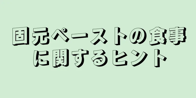 固元ペーストの食事に関するヒント