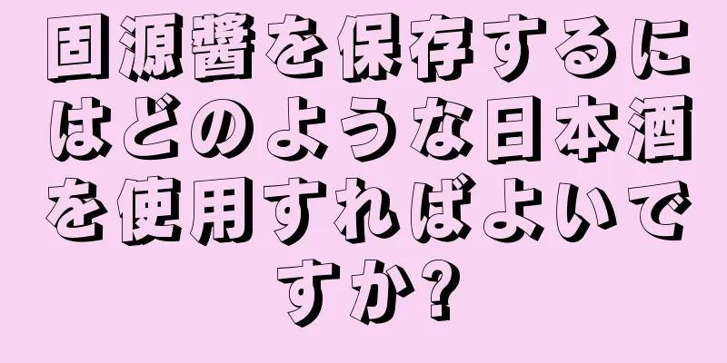 固源醬を保存するにはどのような日本酒を使用すればよいですか?