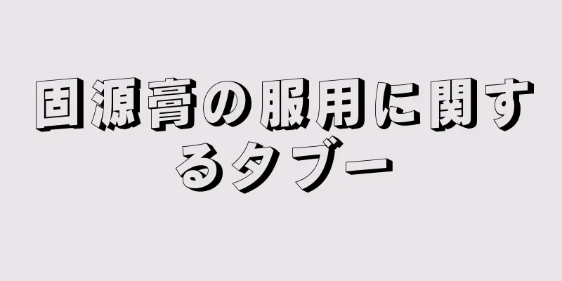 固源膏の服用に関するタブー