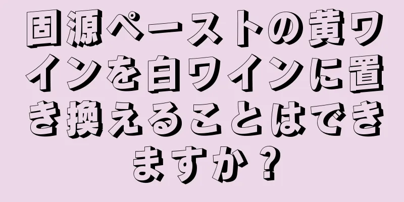 固源ペーストの黄ワインを白ワインに置き換えることはできますか？