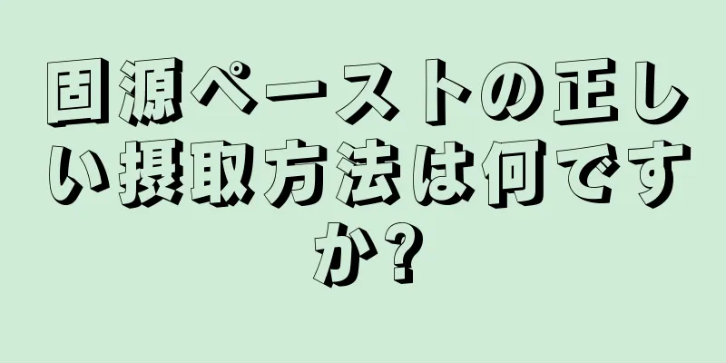 固源ペーストの正しい摂取方法は何ですか?