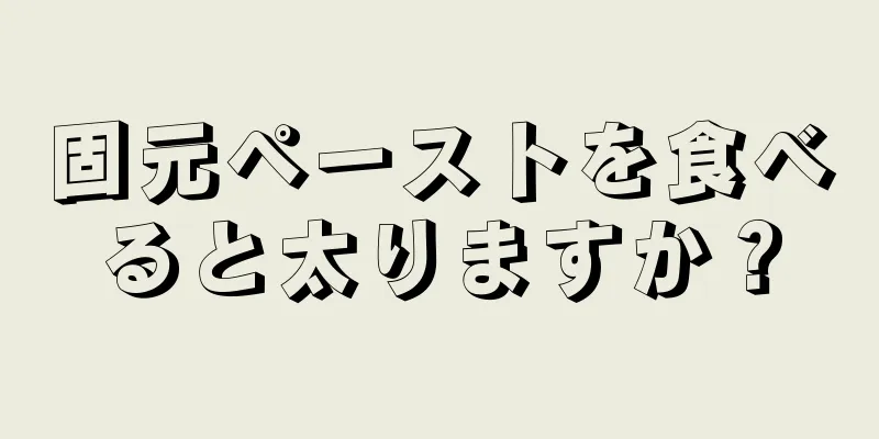 固元ペーストを食べると太りますか？