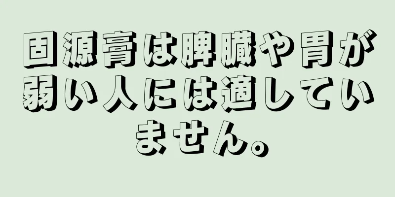 固源膏は脾臓や胃が弱い人には適していません。