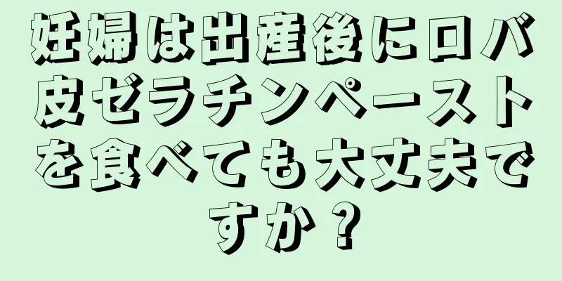 妊婦は出産後にロバ皮ゼラチンペーストを食べても大丈夫ですか？