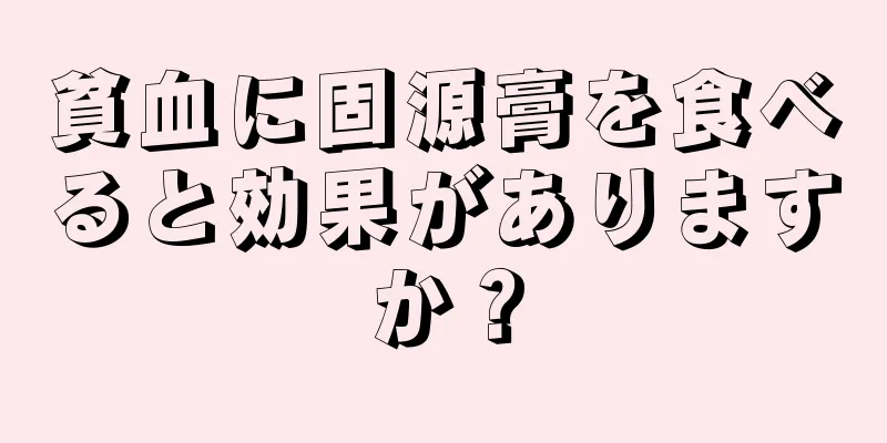 貧血に固源膏を食べると効果がありますか？