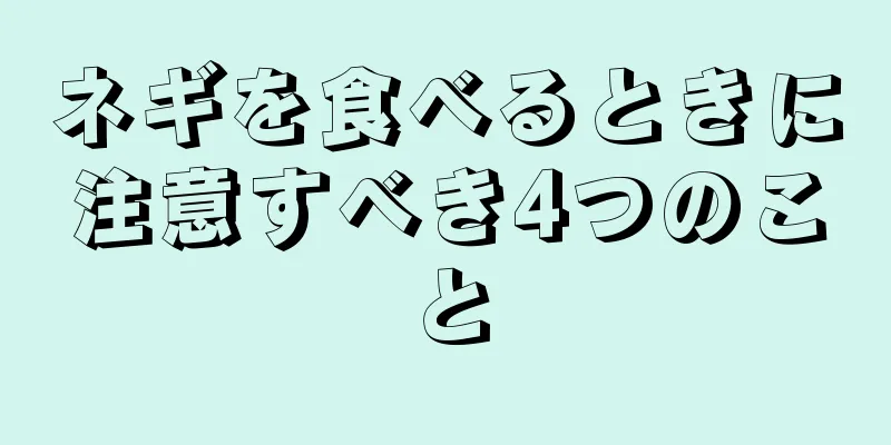 ネギを食べるときに注意すべき4つのこと