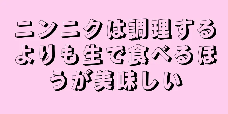 ニンニクは調理するよりも生で食べるほうが美味しい