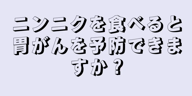 ニンニクを食べると胃がんを予防できますか？