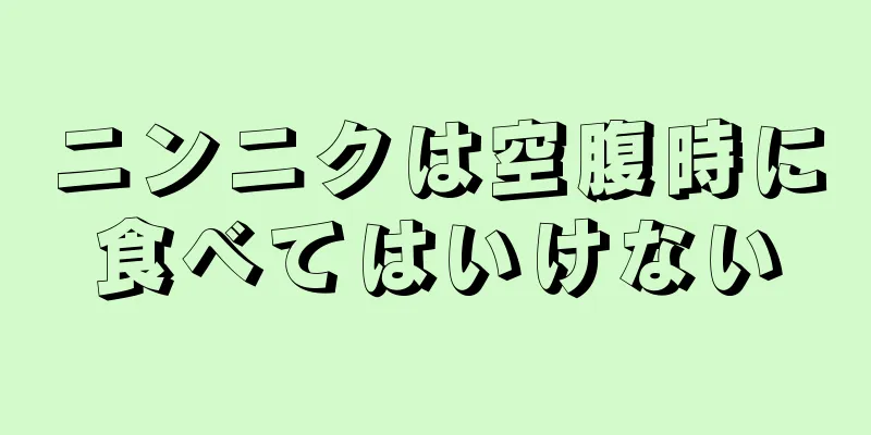 ニンニクは空腹時に食べてはいけない