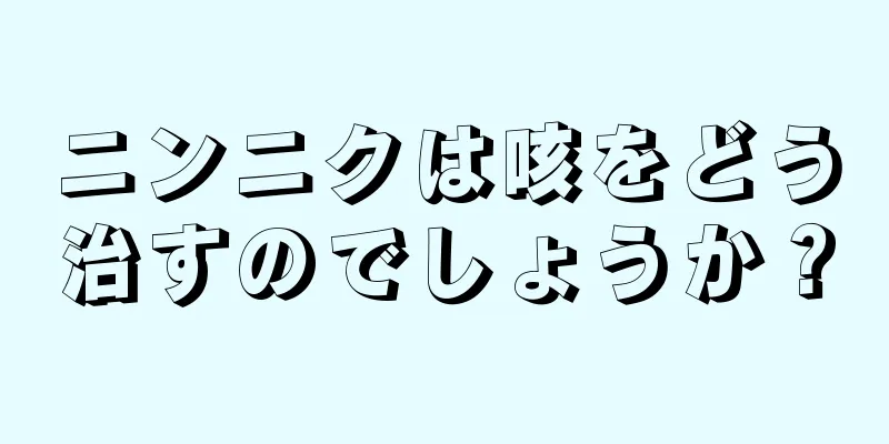 ニンニクは咳をどう治すのでしょうか？