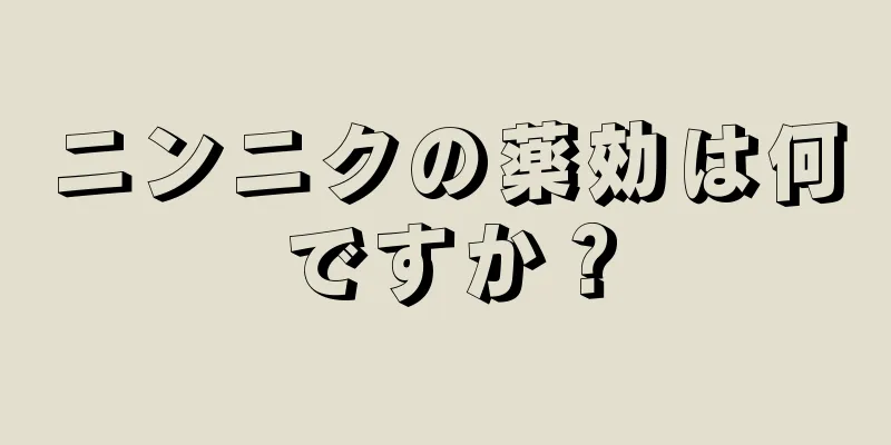 ニンニクの薬効は何ですか？