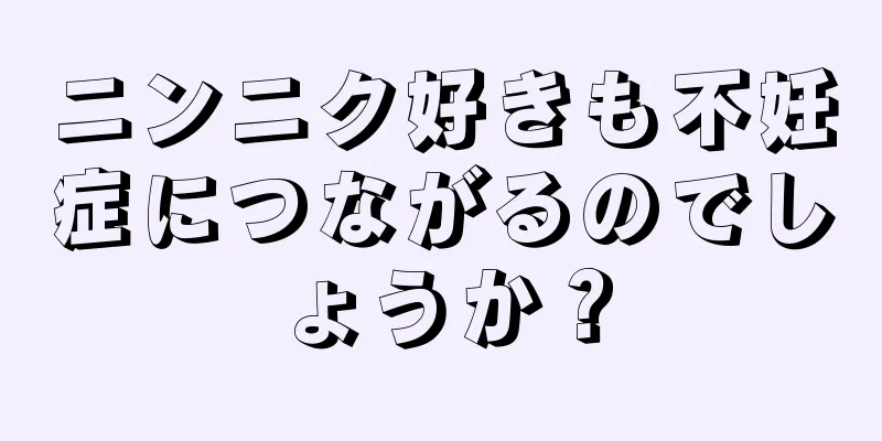 ニンニク好きも不妊症につながるのでしょうか？