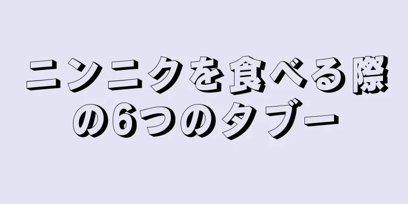 ニンニクを食べる際の6つのタブー