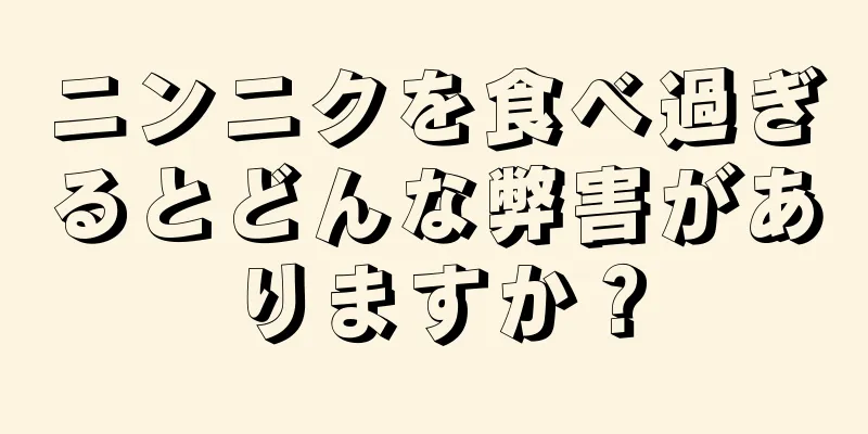 ニンニクを食べ過ぎるとどんな弊害がありますか？