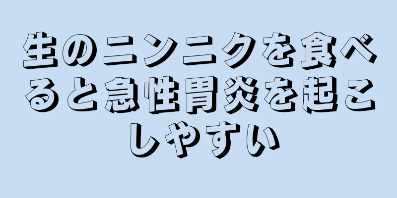 生のニンニクを食べると急性胃炎を起こしやすい