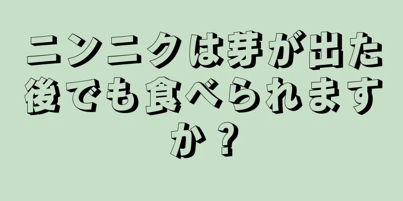 ニンニクは芽が出た後でも食べられますか？