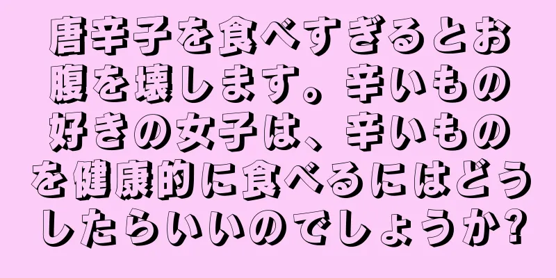 唐辛子を食べすぎるとお腹を壊します。辛いもの好きの女子は、辛いものを健康的に食べるにはどうしたらいいのでしょうか?