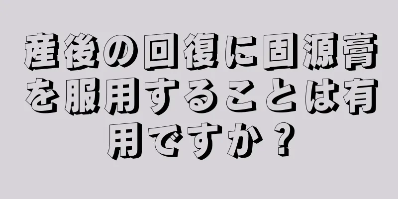 産後の回復に固源膏を服用することは有用ですか？