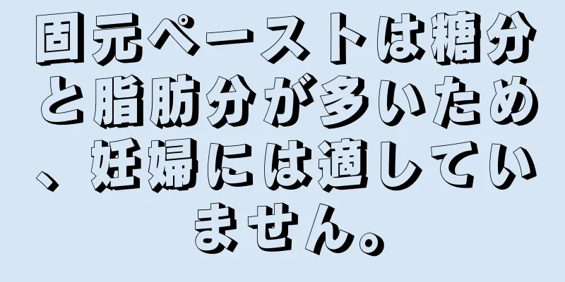 固元ペーストは糖分と脂肪分が多いため、妊婦には適していません。